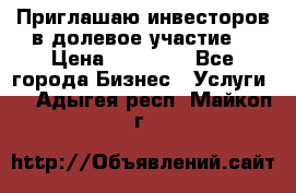 Приглашаю инвесторов в долевое участие. › Цена ­ 10 000 - Все города Бизнес » Услуги   . Адыгея респ.,Майкоп г.